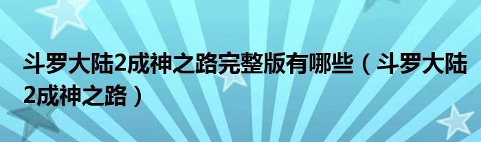 斗罗大陆2成神之路完整版有哪些(斗罗大陆2成神之路)