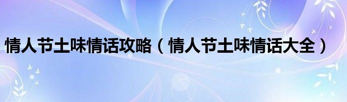 情人节土味情话攻略(情人节土味情话大全)
