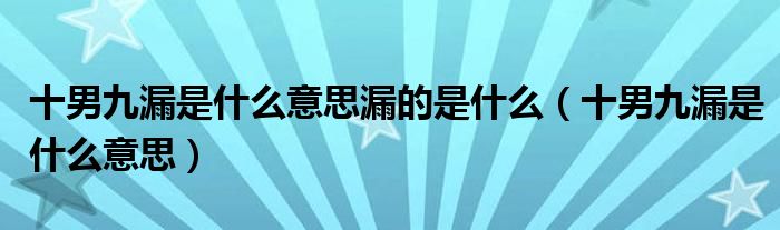 十男九漏是什么意思漏的是什么(十男九漏是什么意思)