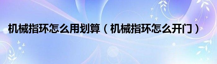 机械指环怎么用划算(机械指环怎么开门)