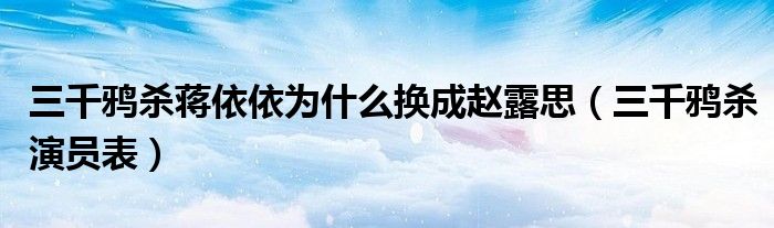 三千鸦杀蒋依依为什么换成赵露思(三千鸦杀演员表)