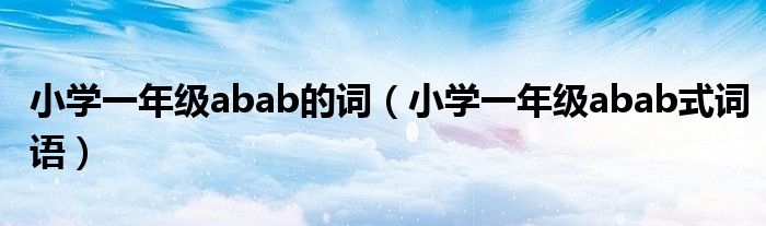 小学一年级abab的词(小学一年级abab式词语)