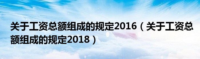 关于工资总额组成的规定2016(关于工资总额组成的规定2018)