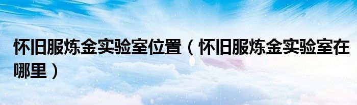 怀旧服炼金实验室位置(怀旧服炼金实验室在哪里)
