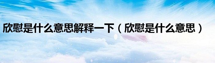 欣慰是什么意思解释一下(欣慰是什么意思)