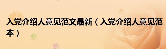入党介绍人意见范文最新(入党介绍人意见范本)