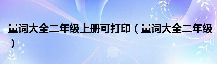 量词大全二年级上册可打印(量词大全二年级)