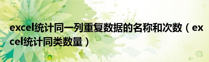 excel统计同一列重复数据的名称和次数(excel统计同类数量)