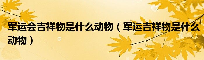 军运会吉祥物是什么动物(军运吉祥物是什么动物)