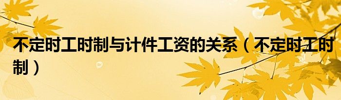 不定时工时制与计件工资的关系(不定时工时制)