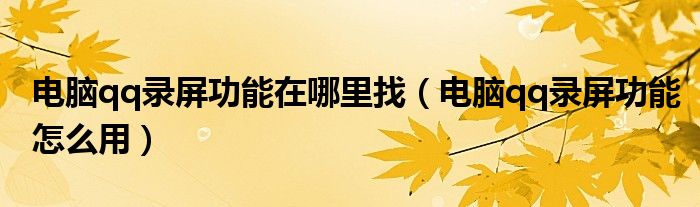 电脑qq录屏功能在哪里找(电脑qq录屏功能怎么用)