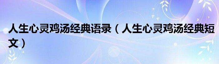 人生心灵鸡汤经典语录(人生心灵鸡汤经典短文)