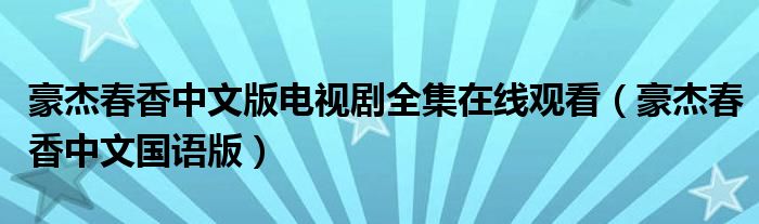 豪杰春香中文版电视剧全集在线观看(豪杰春香中文国语版)
