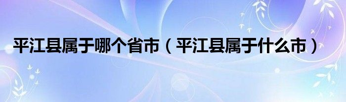 平江县属于哪个省市(平江县属于什么市)