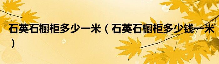 石英石橱柜多少一米(石英石橱柜多少钱一米)
