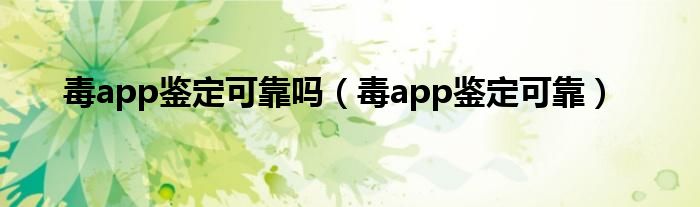 毒app鉴定可靠吗(毒app鉴定可靠)
