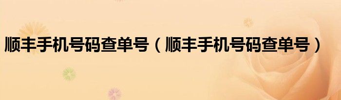 顺丰手机号码查单号（顺丰手机号码查单号）