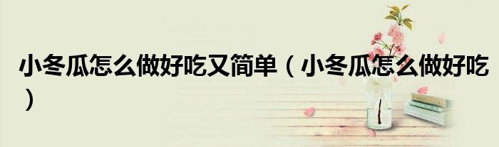 小冬瓜怎么做好吃又简单（小冬瓜怎么做好吃）