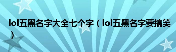 lol五黑名字大全七个字(lol五黑名字要搞笑)