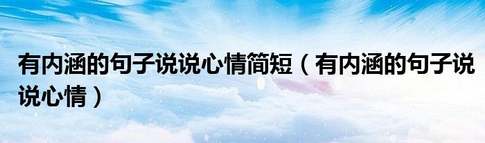 有内涵的句子说说心情简短(有内涵的句子说说心情)