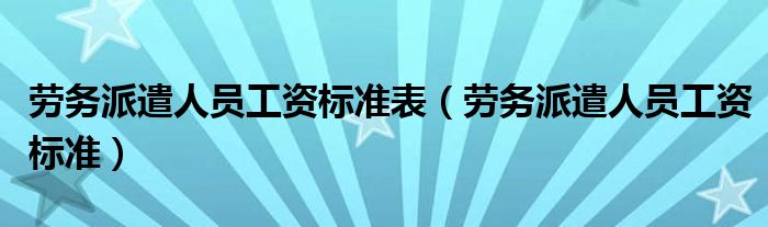 劳务派遣人员工资标准表(劳务派遣人员工资标准)