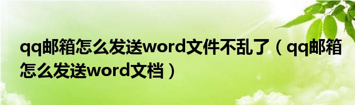 qq邮箱怎么发送word文件不乱了(qq邮箱怎么发送word文档)