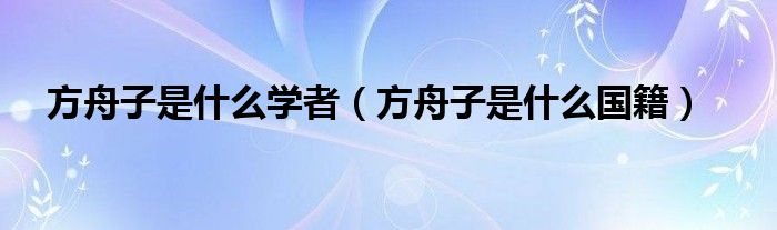 方舟子是什么学者（方舟子是什么国籍）