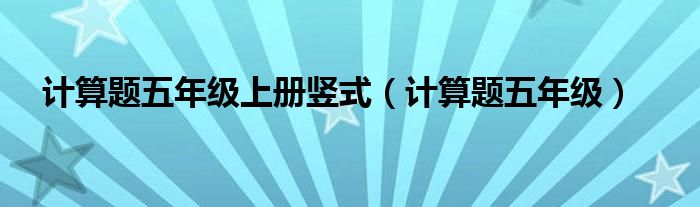 计算题五年级上册竖式(计算题五年级)