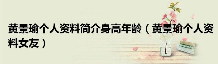 黄景瑜个人资料简介身高年龄(黄景瑜个人资料女友)