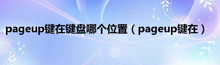pageup键在键盘哪个位置(pageup键在)