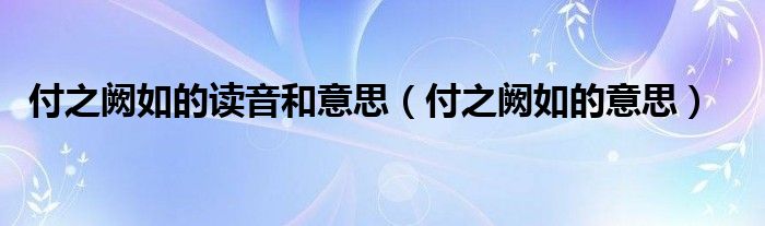 付之阙如的读音和意思(付之阙如的意思)