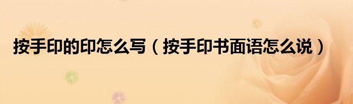 按手印的印怎么写(按手印书面语怎么说)