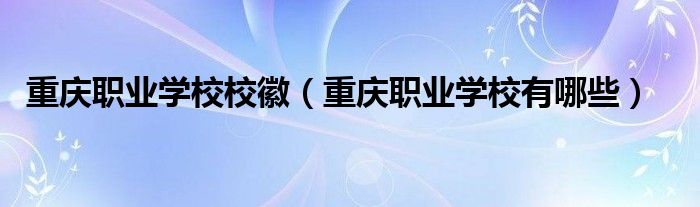 重庆职业学校校徽(重庆职业学校有哪些)