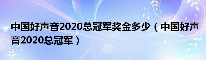 中国好声音2020总冠军奖金多少(中国好声音2020总冠军)