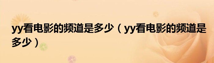 yy看电影的频道是多少(yy看电影的频道是多少)