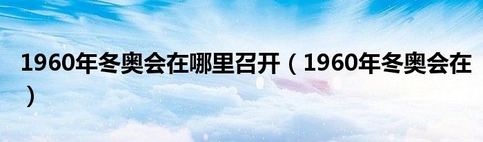 1960年冬奥会在哪里召开(1960年冬奥会在)