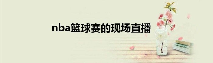 nba篮球赛的现场直播