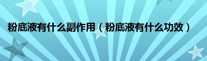 粉底液有什么副作用(粉底液有什么功效)