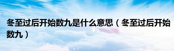 冬至过后开始数九是什么意思(冬至过后开始数九)
