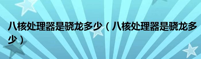 八核处理器是骁龙多少（八核处理器是骁龙多少）