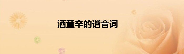 酒童辛的谐音词