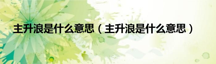 主升浪是什么意思(主升浪是什么意思)