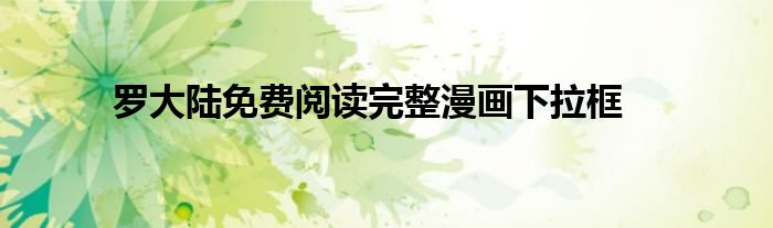 罗大陆免费阅读完整漫画下拉框