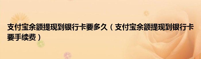 支付宝余额提现到银行卡要多久(支付宝余额提现到银行卡要手续费)