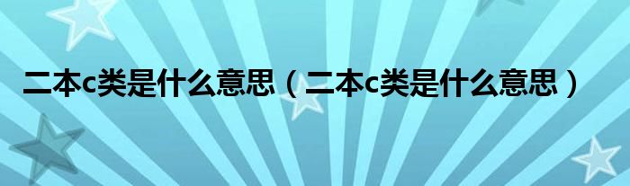 二本c类是什么意思(二本c类是什么意思)