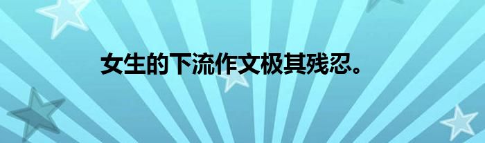 女生的下流作文极其残忍。