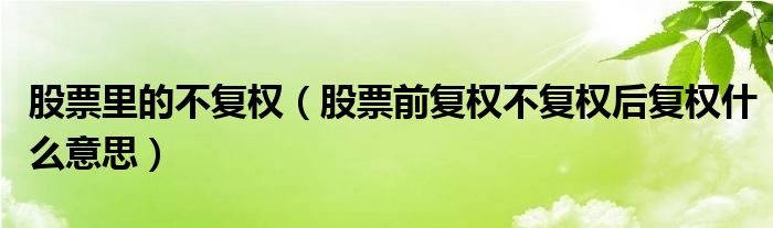 股票里的不复权(股票前复权不复权后复权什么意思)