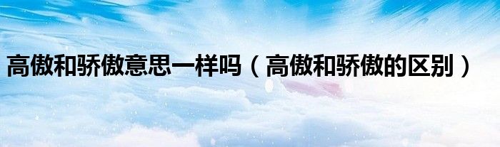 高傲和骄傲意思一样吗（高傲和骄傲的区别）