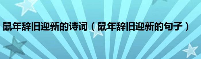 鼠年辞旧迎新的诗词(鼠年辞旧迎新的句子)