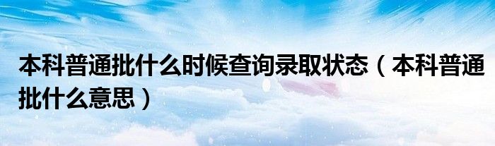 本科普通批什么时候查询录取状态(本科普通批什么意思)